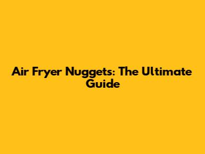 Air Fryer Nuggets: The Ultimate Guide
