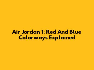 Air Jordan 1: Red And Blue Colorways Explained