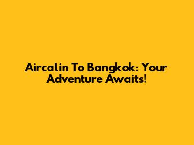 Aircalin To Bangkok: Your Adventure Awaits!