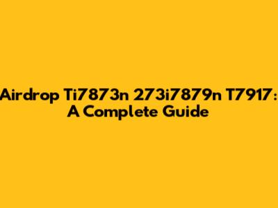 Airdrop Ti7873n 273i7879n T7917: A Complete Guide