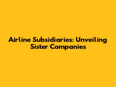 Airline Subsidiaries: Unveiling Sister Companies
