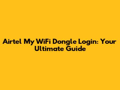 Airtel My WiFi Dongle Login: Your Ultimate Guide