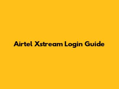 Airtel Xstream Login Guide