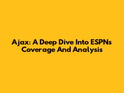 Ajax: A Deep Dive Into ESPN's Coverage And Analysis