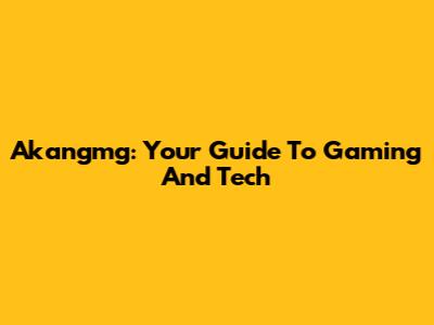 Akangmg: Your Guide To Gaming And Tech
