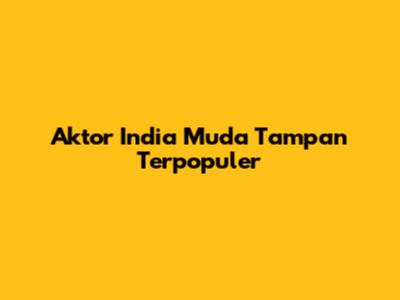 Aktor India Muda Tampan Terpopuler