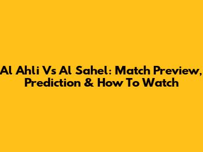 Al Ahli Vs Al Sahel: Match Preview, Prediction & How To Watch
