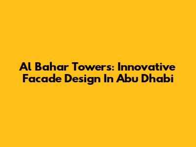 Al Bahar Towers: Innovative Facade Design In Abu Dhabi