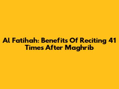 Al Fatihah: Benefits Of Reciting 41 Times After Maghrib