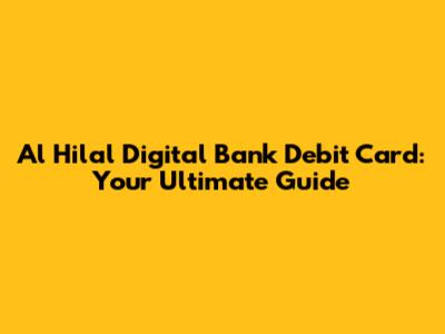 Al Hilal Digital Bank Debit Card: Your Ultimate Guide