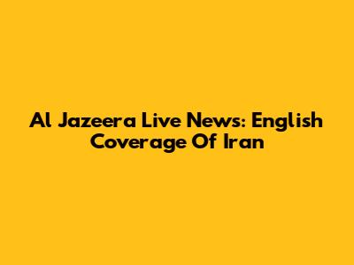 Al Jazeera Live News: English Coverage Of Iran
