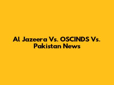 Al Jazeera Vs. OSCINDS Vs. Pakistan News
