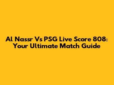 Al Nassr Vs PSG Live Score 808: Your Ultimate Match Guide