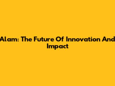 Alam: The Future Of Innovation And Impact