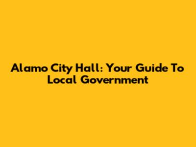 Alamo City Hall: Your Guide To Local Government