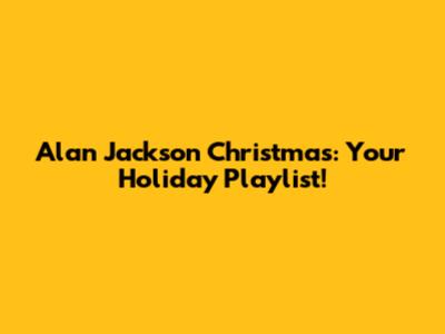 Alan Jackson Christmas: Your Holiday Playlist!