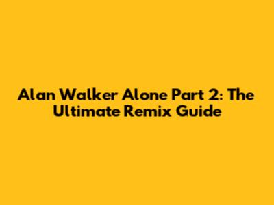 Alan Walker Alone Part 2: The Ultimate Remix Guide