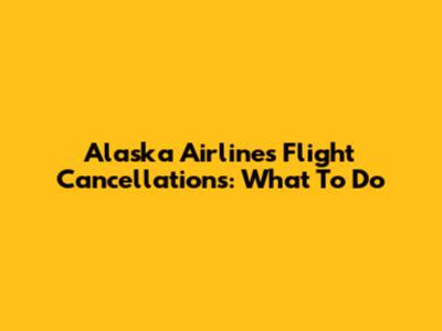 Alaska Airlines Flight Cancellations: What To Do