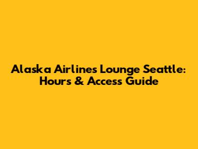 Alaska Airlines Lounge Seattle: Hours & Access Guide