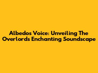 Albedo's Voice: Unveiling The Overlord's Enchanting Soundscape