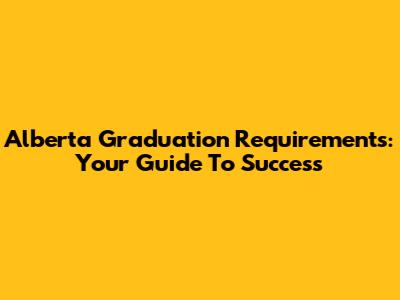 Alberta Graduation Requirements: Your Guide To Success