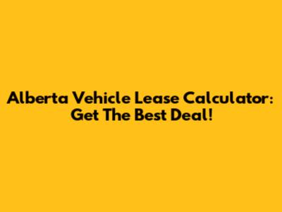 Alberta Vehicle Lease Calculator: Get The Best Deal!