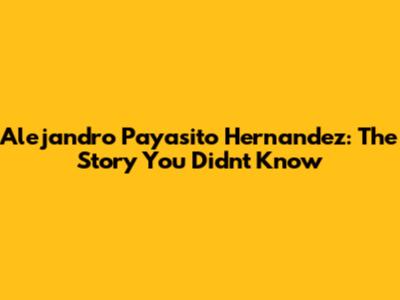 Alejandro Payasito Hernandez: The Story You Didn't Know