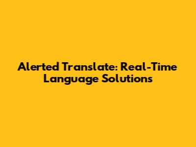 Alerted Translate: Real-Time Language Solutions