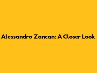 Alessandro Zancan: A Closer Look