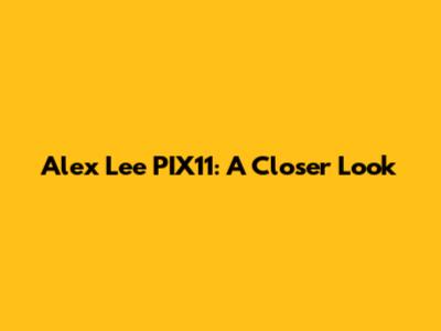 Alex Lee PIX11: A Closer Look