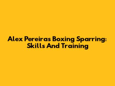 Alex Pereira's Boxing Sparring: Skills And Training