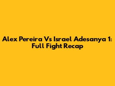 Alex Pereira Vs Israel Adesanya 1: Full Fight Recap