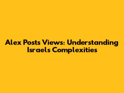 Alex Post's Views: Understanding Israel's Complexities