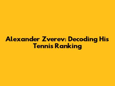 Alexander Zverev: Decoding His Tennis Ranking