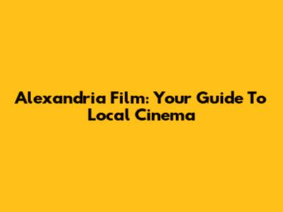 Alexandria Film: Your Guide To Local Cinema