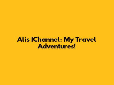 Ali's IChannel: My Travel Adventures!