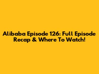 Alibaba Episode 126: Full Episode Recap & Where To Watch!