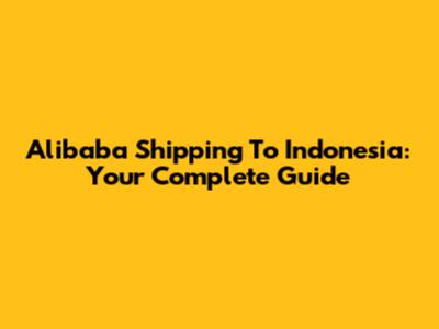 Alibaba Shipping To Indonesia: Your Complete Guide