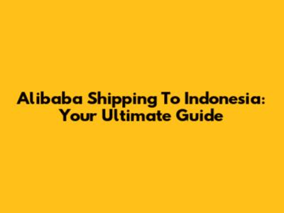 Alibaba Shipping To Indonesia: Your Ultimate Guide