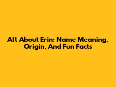 All About Erin: Name Meaning, Origin, And Fun Facts