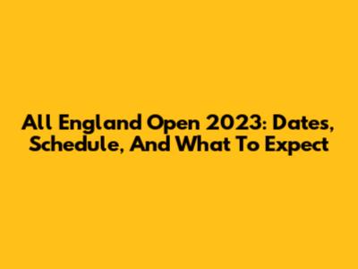 All England Open 2023: Dates, Schedule, And What To Expect