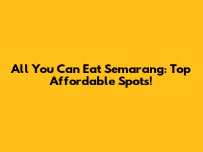 All You Can Eat Semarang: Top Affordable Spots!