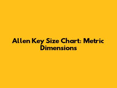 Allen Key Size Chart: Metric Dimensions