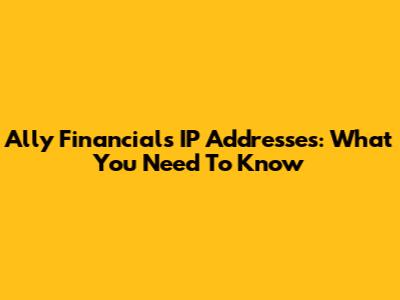 Ally Financial's IP Addresses: What You Need To Know