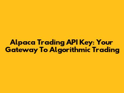 Alpaca Trading API Key: Your Gateway To Algorithmic Trading