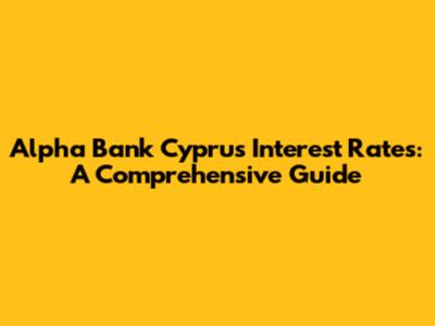 Alpha Bank Cyprus Interest Rates: A Comprehensive Guide