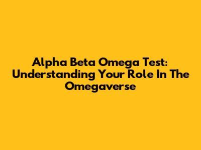 Alpha Beta Omega Test: Understanding Your Role In The Omegaverse