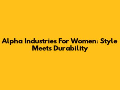 Alpha Industries For Women: Style Meets Durability