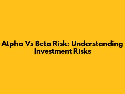 Alpha Vs Beta Risk: Understanding Investment Risks