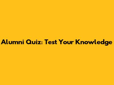 Alumni Quiz: Test Your Knowledge